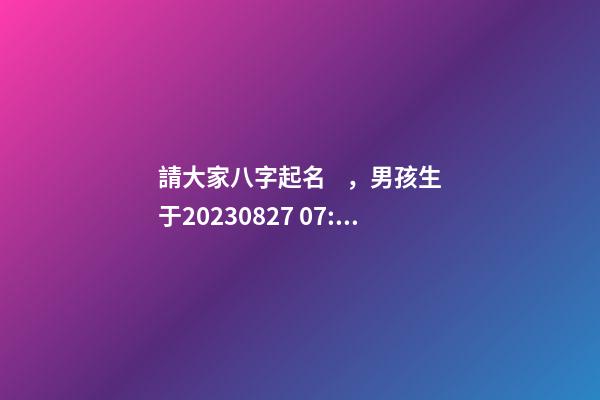 請大家八字起名，男孩生于2023.08.27 07:34，孩子父親關姓